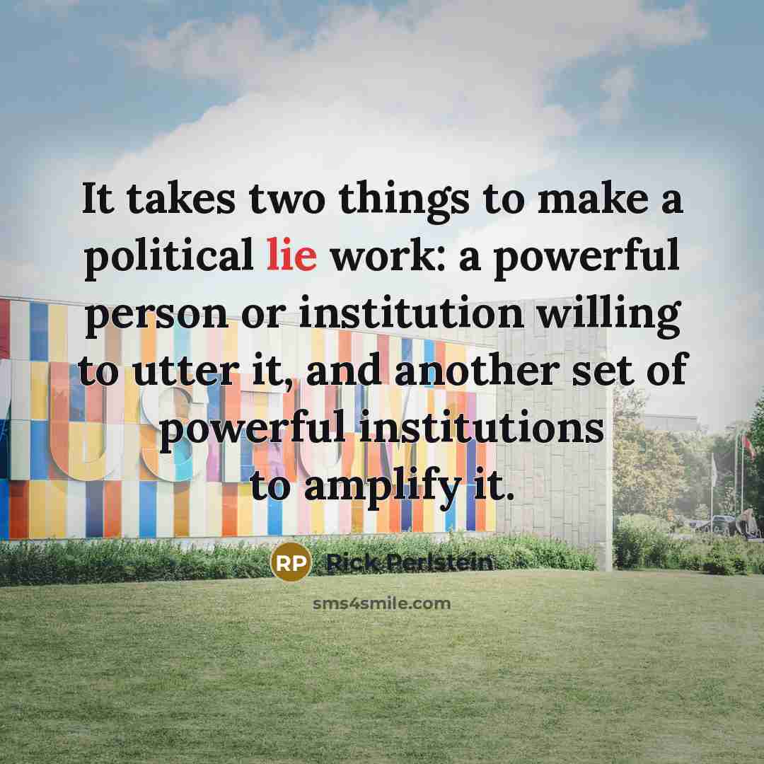 “It takes two things to make a political lie work:…” quote by Rick Perlstein
