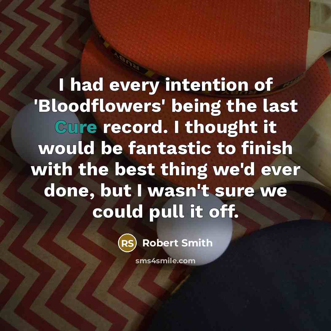 “I had every intention of 'Bloodflowers' being the last Cure…” quote by Robert Smith