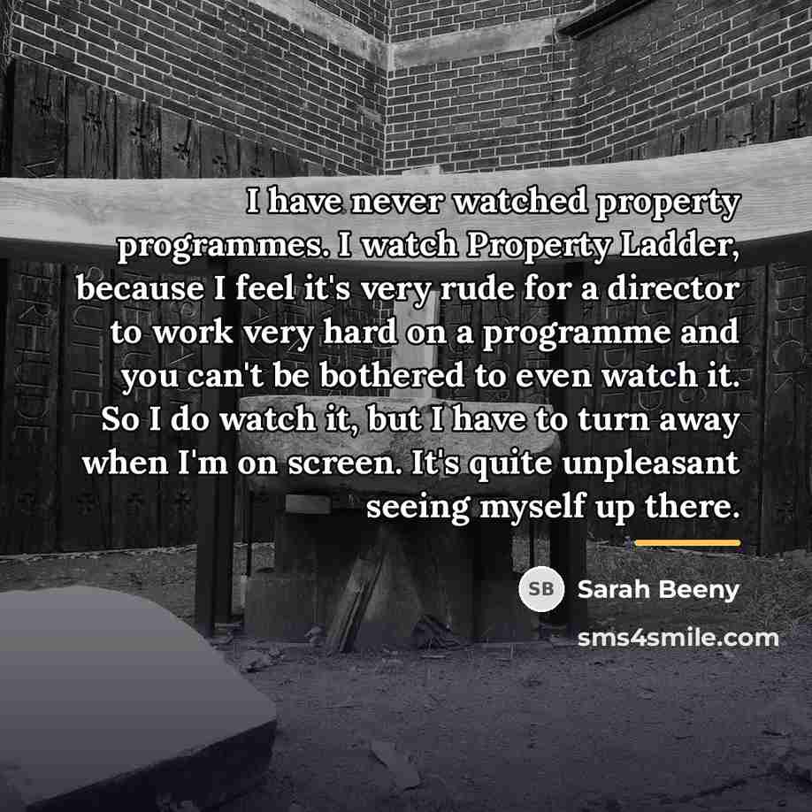 “I have never watched property programmes. I watch Property Ladder,…” quote by Sarah Beeny