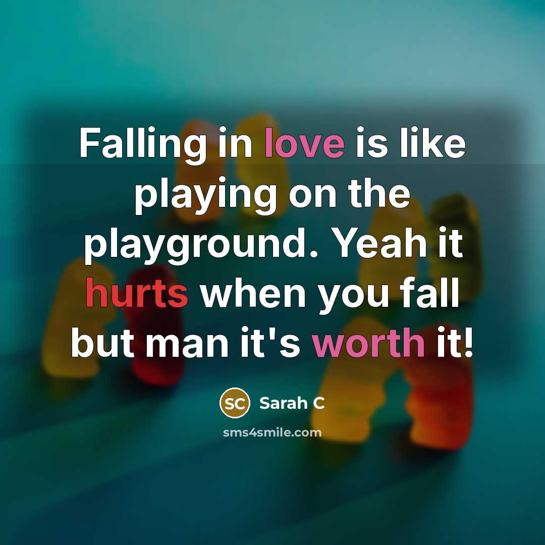 “Falling in love is like playing on the playground. Yeah it hurts when you fall but man it's worth it!” quote by Sarah C