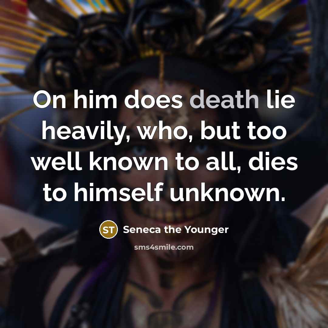 “On him does death lie heavily, who, but too well…” quote by Seneca the Younger