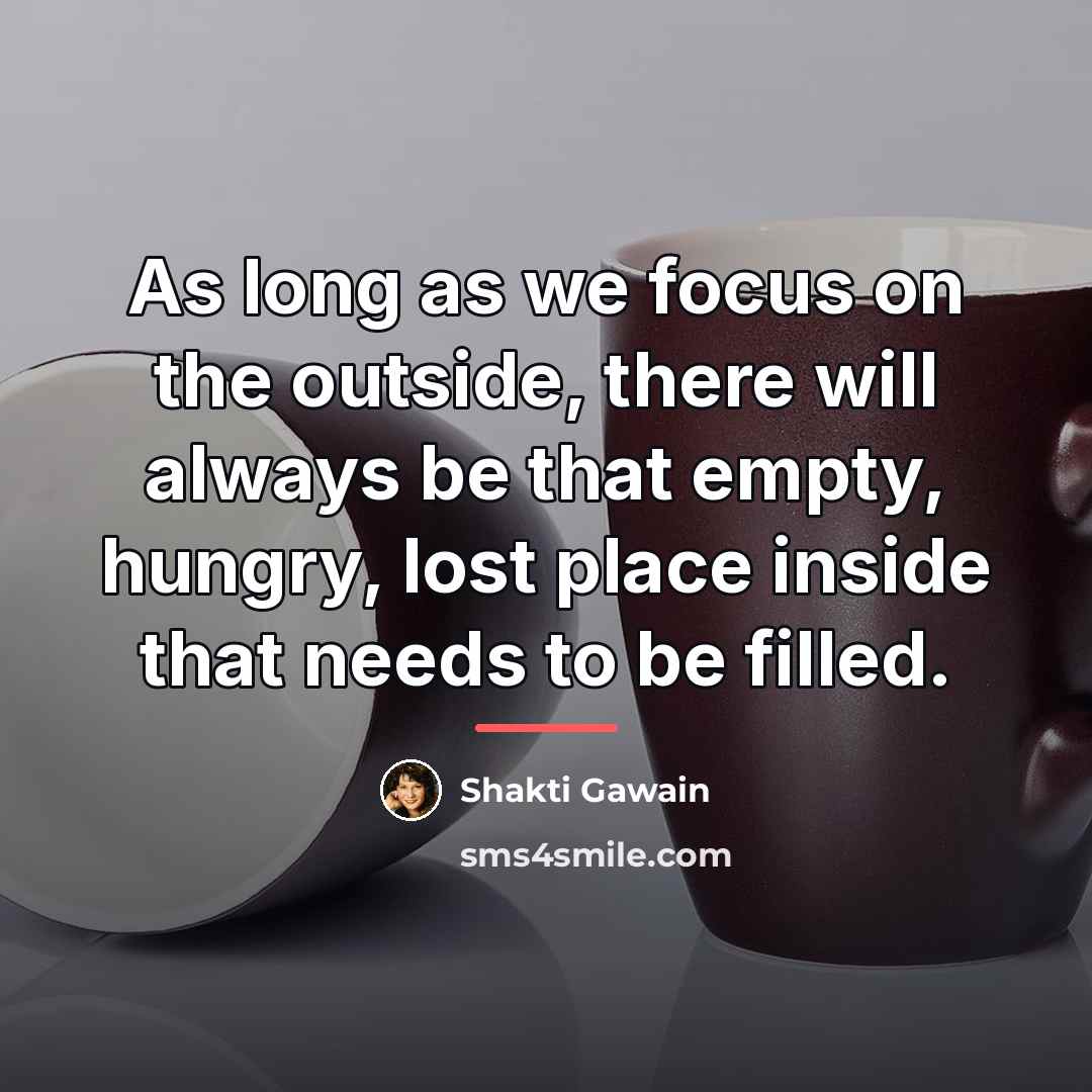 “As long as we focus on the outside, there will…” quote by Shakti Gawain