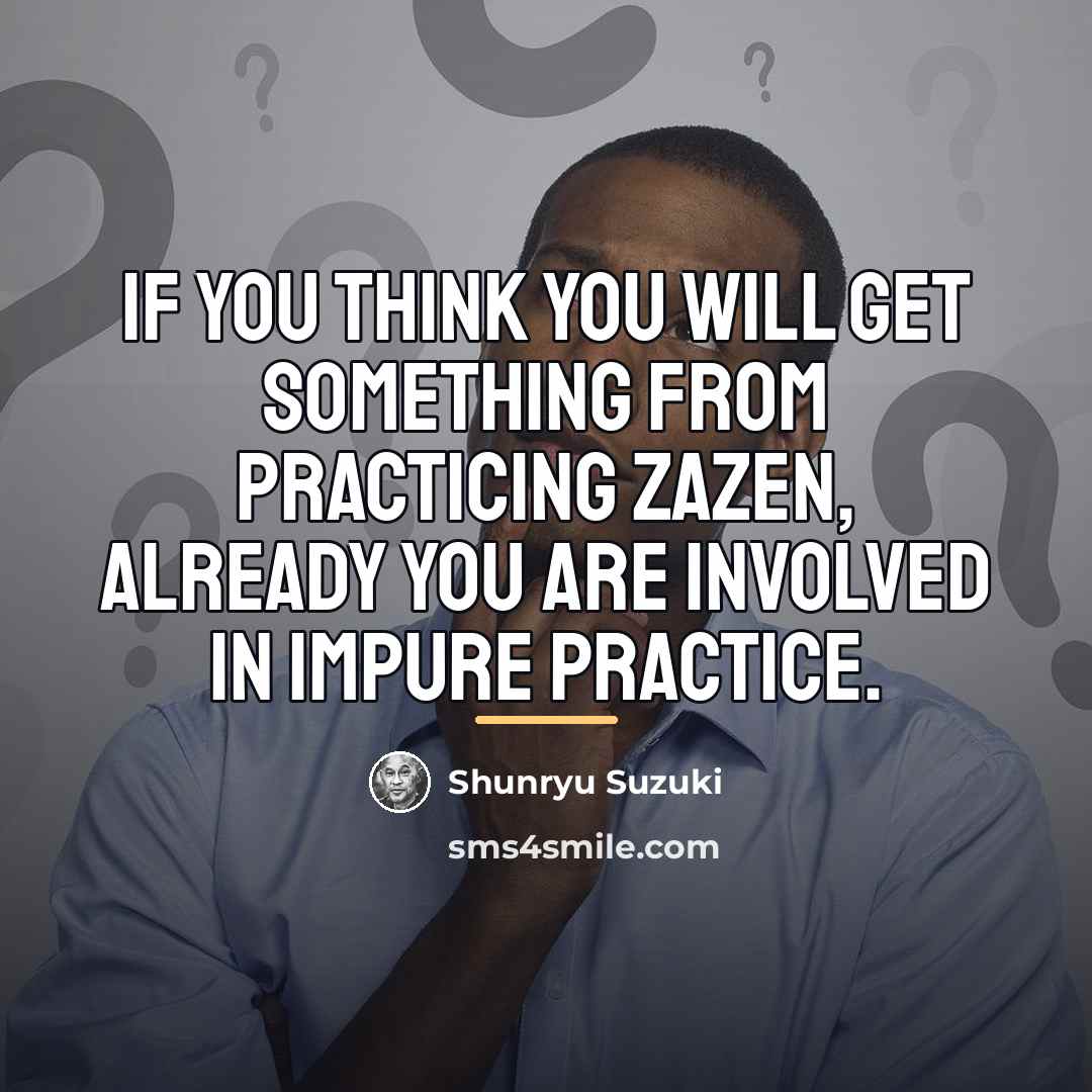 “If you think you will get something from practicing zazen,…” quote by Shunryu Suzuki