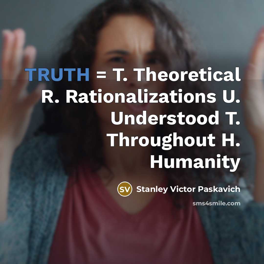“TRUTH = T. Theoretical R. Rationalizations U. Understood T. Throughout H. Humanity” quote by Stanley Victor Paskavich