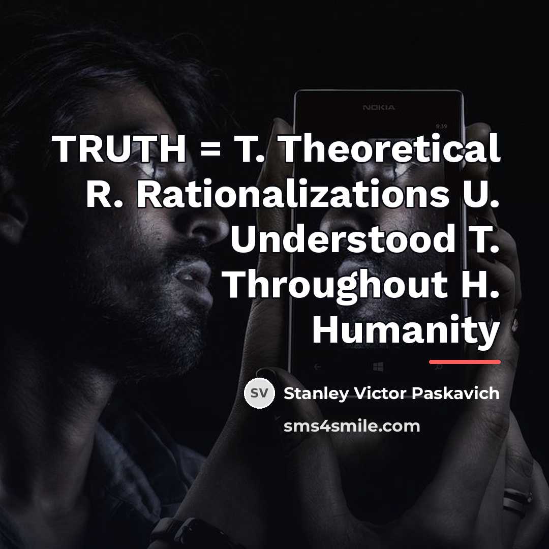 “TRUTH = T. Theoretical R. Rationalizations U. Understood T. Throughout…” quote by Stanley Victor Paskavich