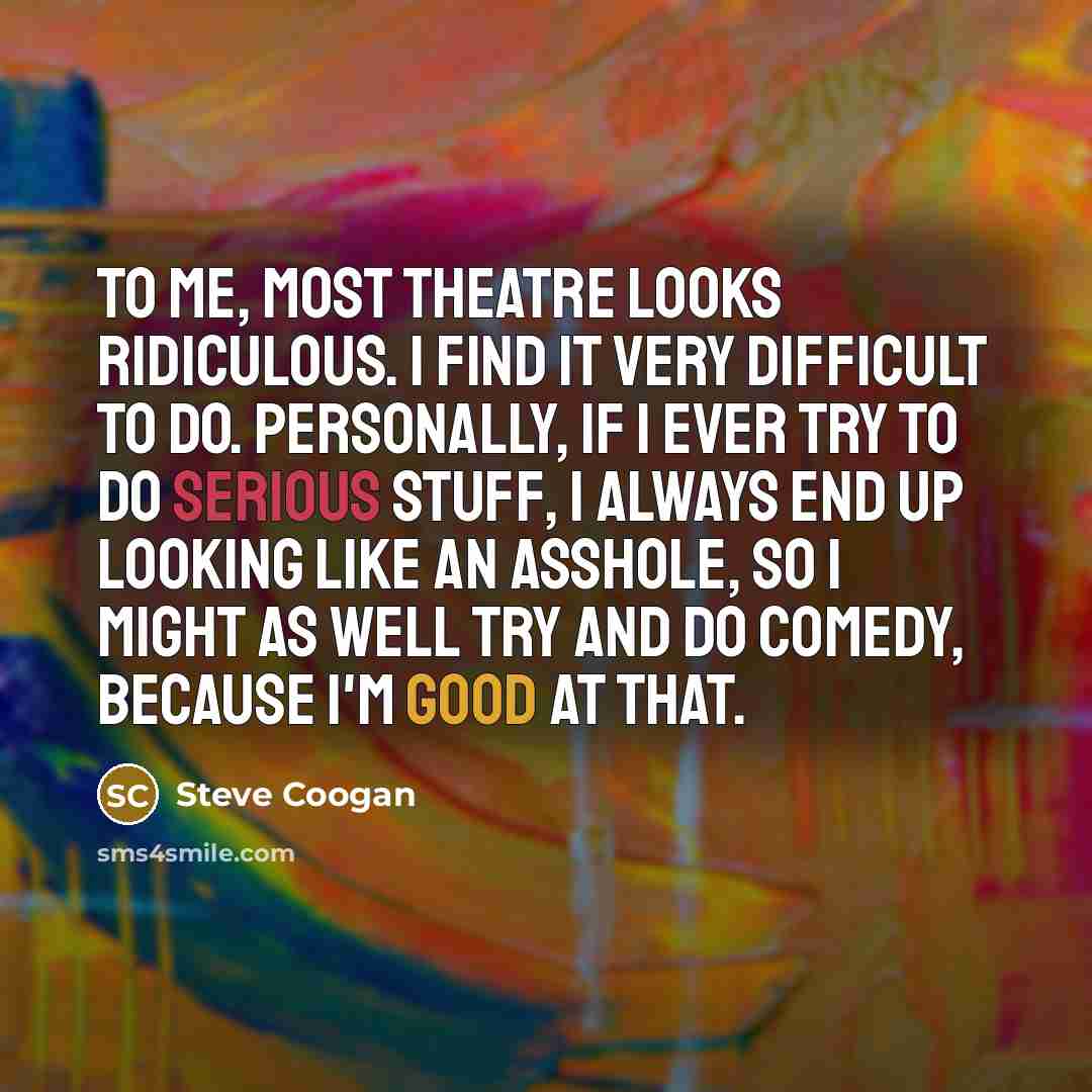 “To me, most theatre looks ridiculous. I find it very…” quote by Steve Coogan