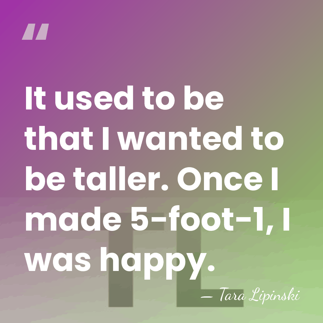 It used to be that I wanted to be taller. Once I&hellip; - Tara Lipinski