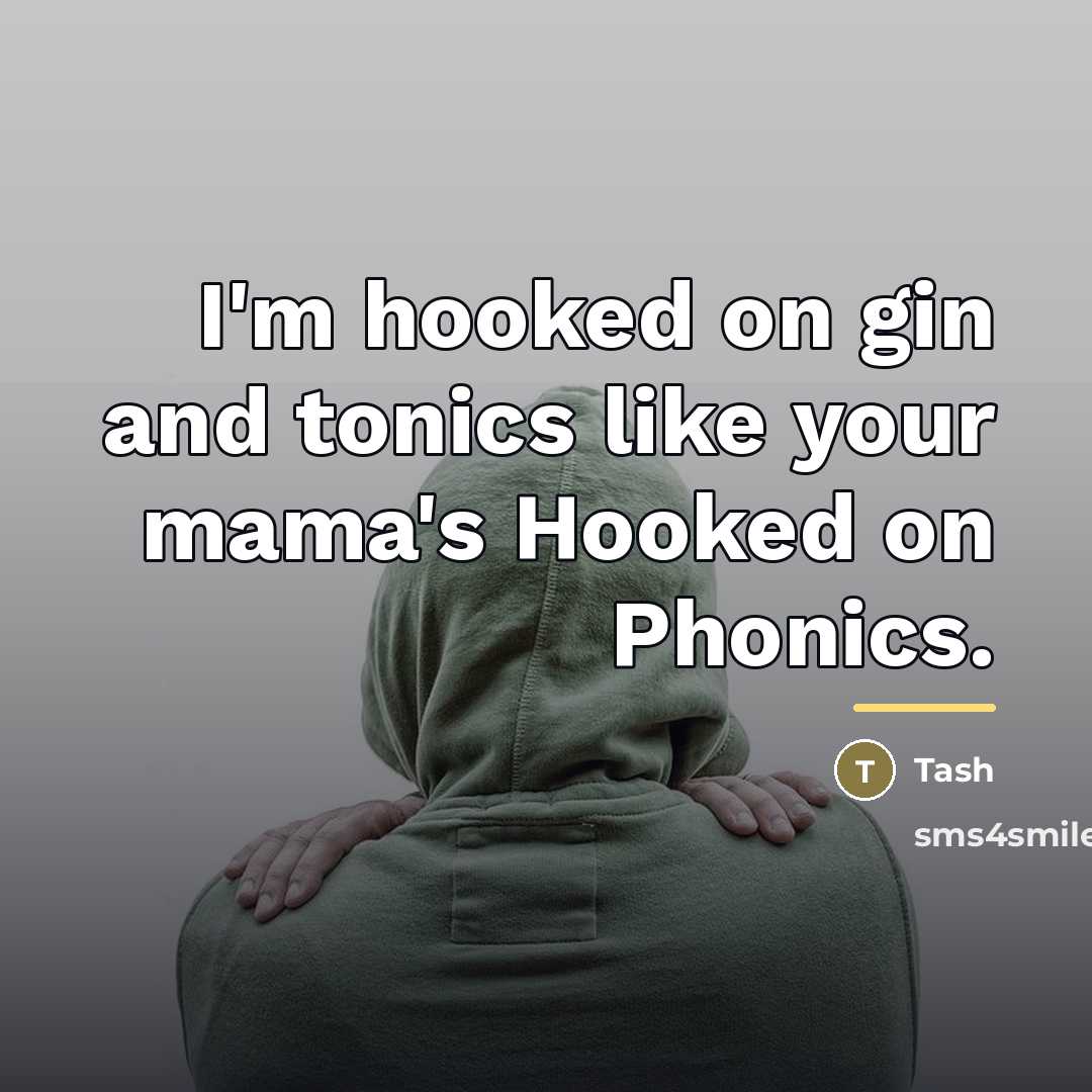 “I'm hooked on gin and tonics like your mama's Hooked…” quote by Tash
