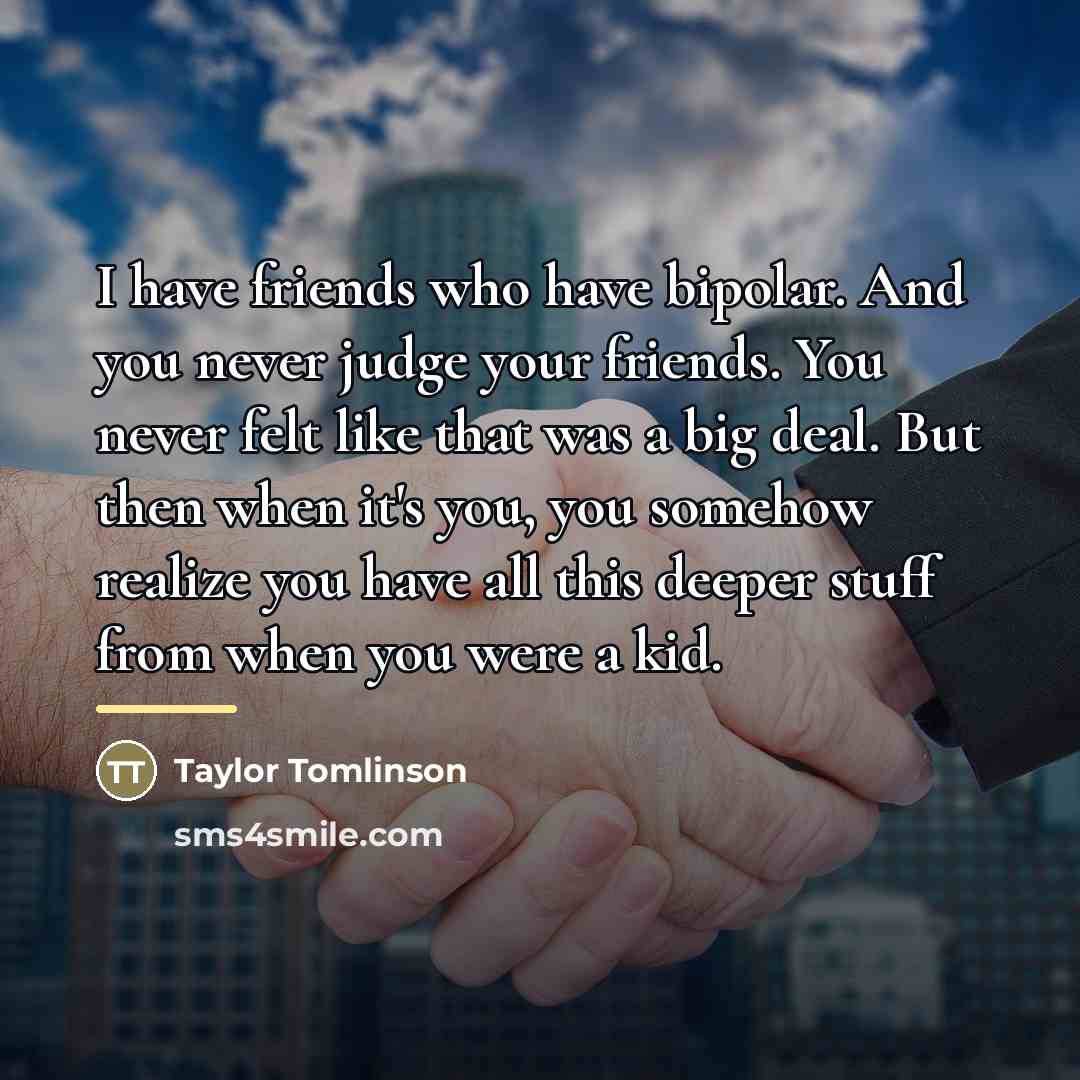 “I have friends who have bipolar. And you never judge…” quote by Taylor Tomlinson