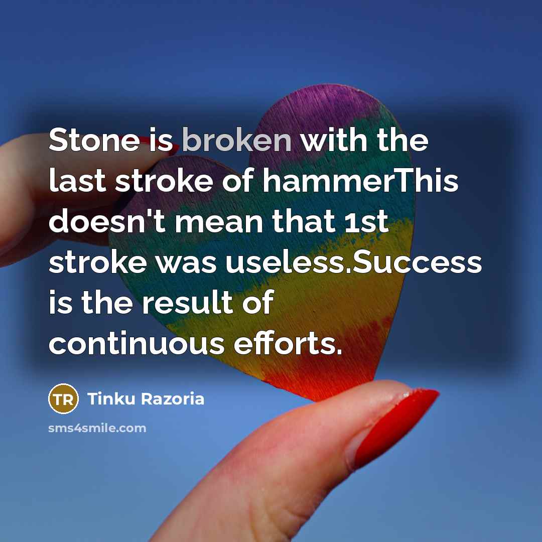“Stone is broken with the last stroke of hammerThis doesn't mean that 1st stroke was useless.Success is the result of continuous efforts.” quote by Tinku Razoria
