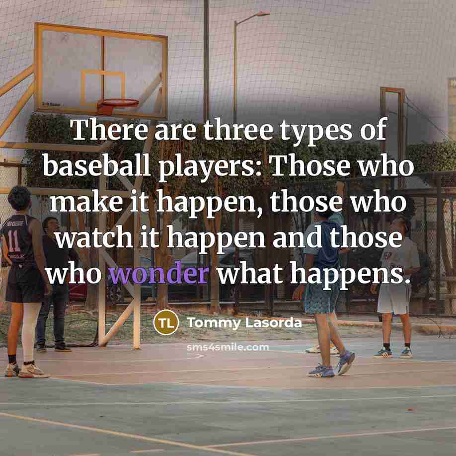 “There are three types of baseball players: Those who make…” quote by Tommy Lasorda