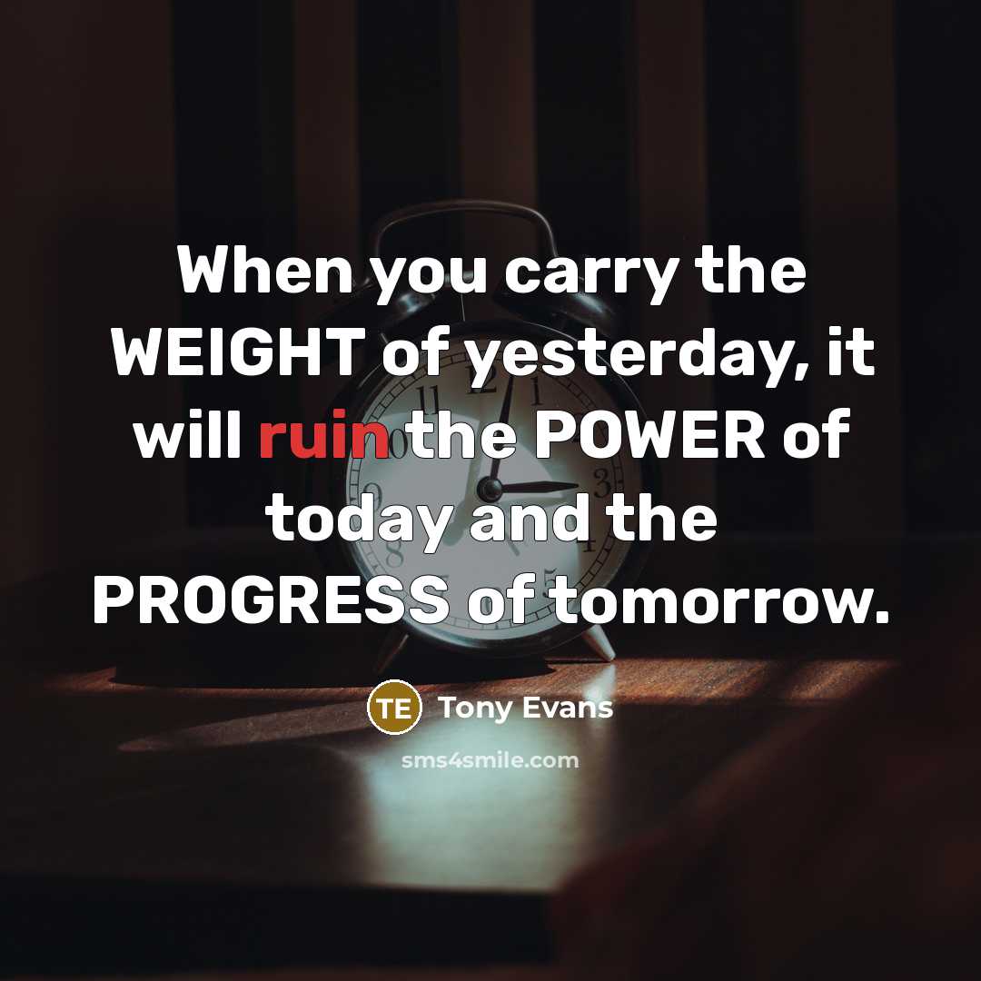 “When you carry the WEIGHT of yesterday, it will ruin…” quote by Tony Evans