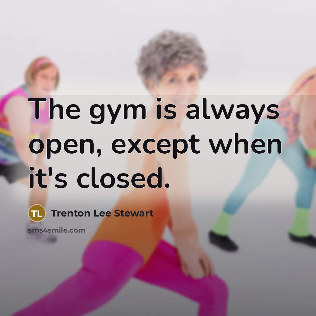 “The gym is always open, except when it's closed.” quote by Trenton Lee Stewart