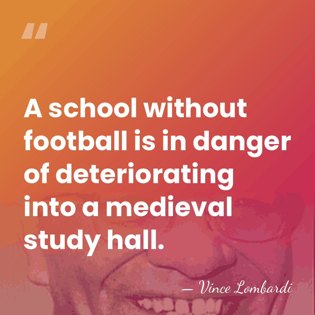 A school without football is in danger of deteriorating into a medieval&hellip; - Vince Lombardi