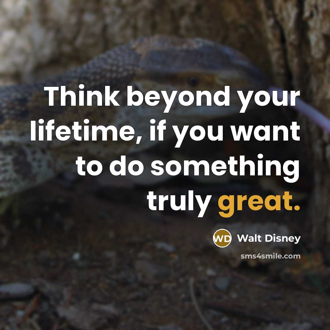 “Think beyond your lifetime, if you want to do something…” quote by Walt Disney