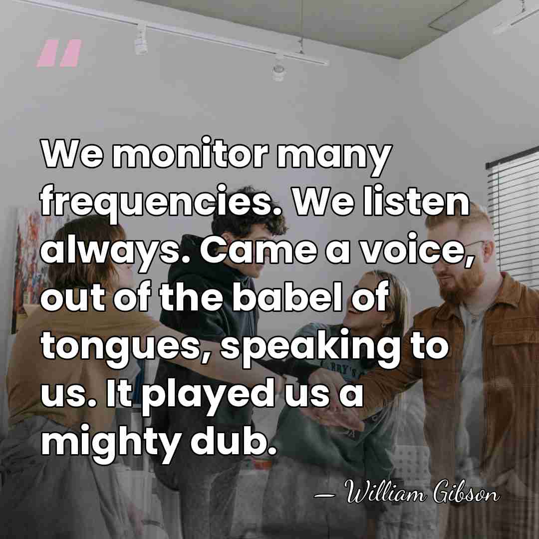 We monitor many frequencies. We listen always. Came a voice, out of&hellip; - William Gibson