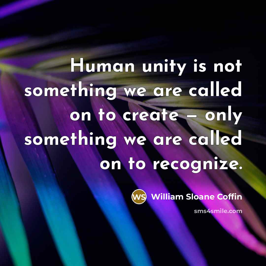 “Human unity is not something we are called on to…” quote by William Sloane Coffin
