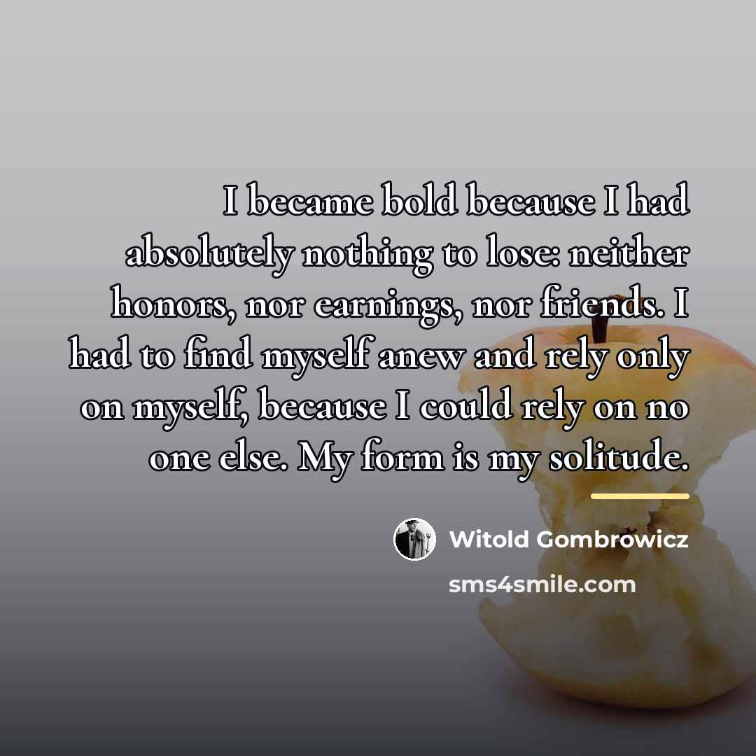 “I became bold because I had absolutely nothing to lose:…” quote by Witold Gombrowicz