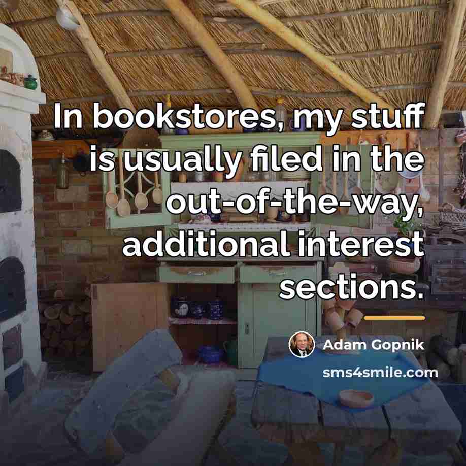 “In bookstores, my stuff is usually filed in the out-of-the-way,…” quote by Adam Gopnik