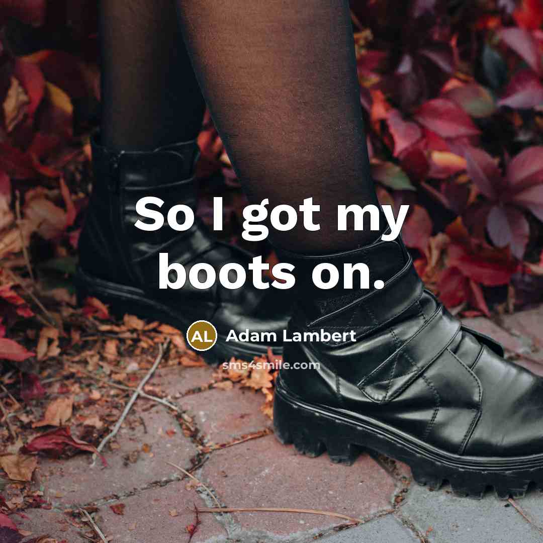 “So I got my boots on.” quote by Adam Lambert