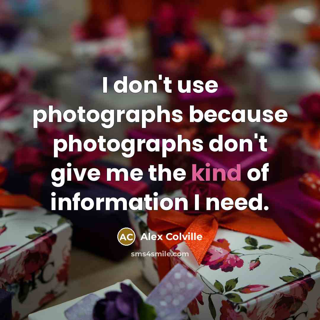 “I don't use photographs because photographs don't give me the…” quote by Alex Colville