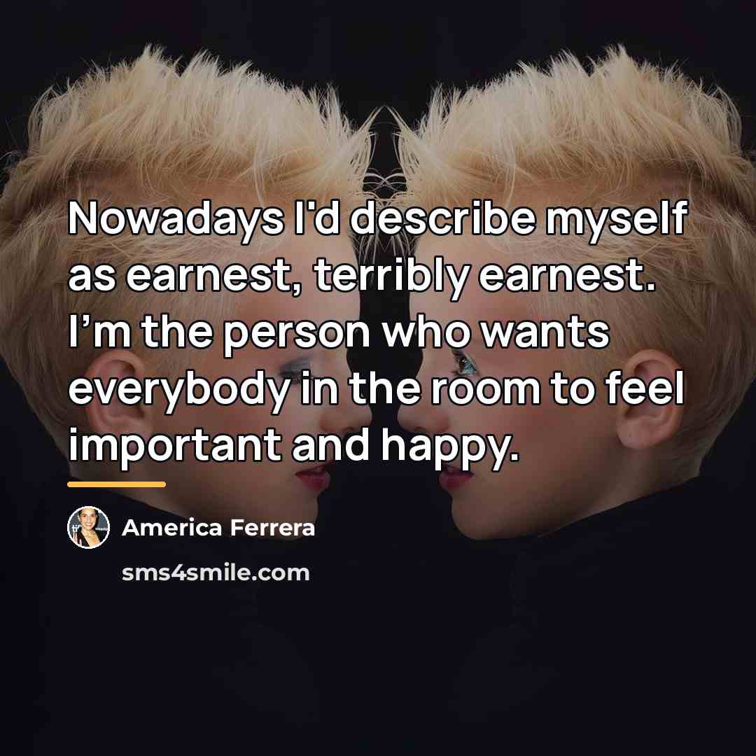 “Nowadays I'd describe myself as earnest, terribly earnest. I'm the…” quote by America Ferrera