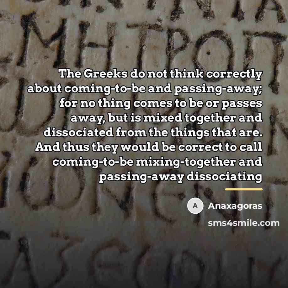 “The Greeks do not think correctly about coming-to-be and passing-away;…” quote by Anaxagoras