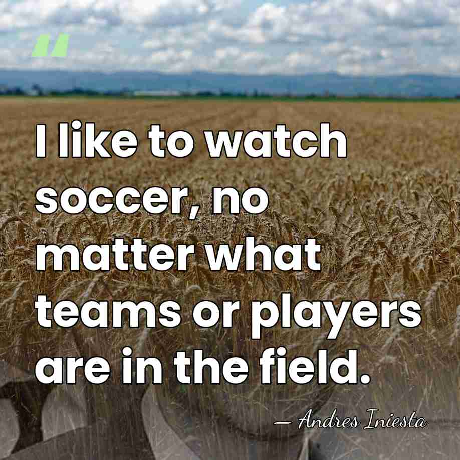 I like to watch soccer, no matter what teams or players are&hellip; - Andres Iniesta