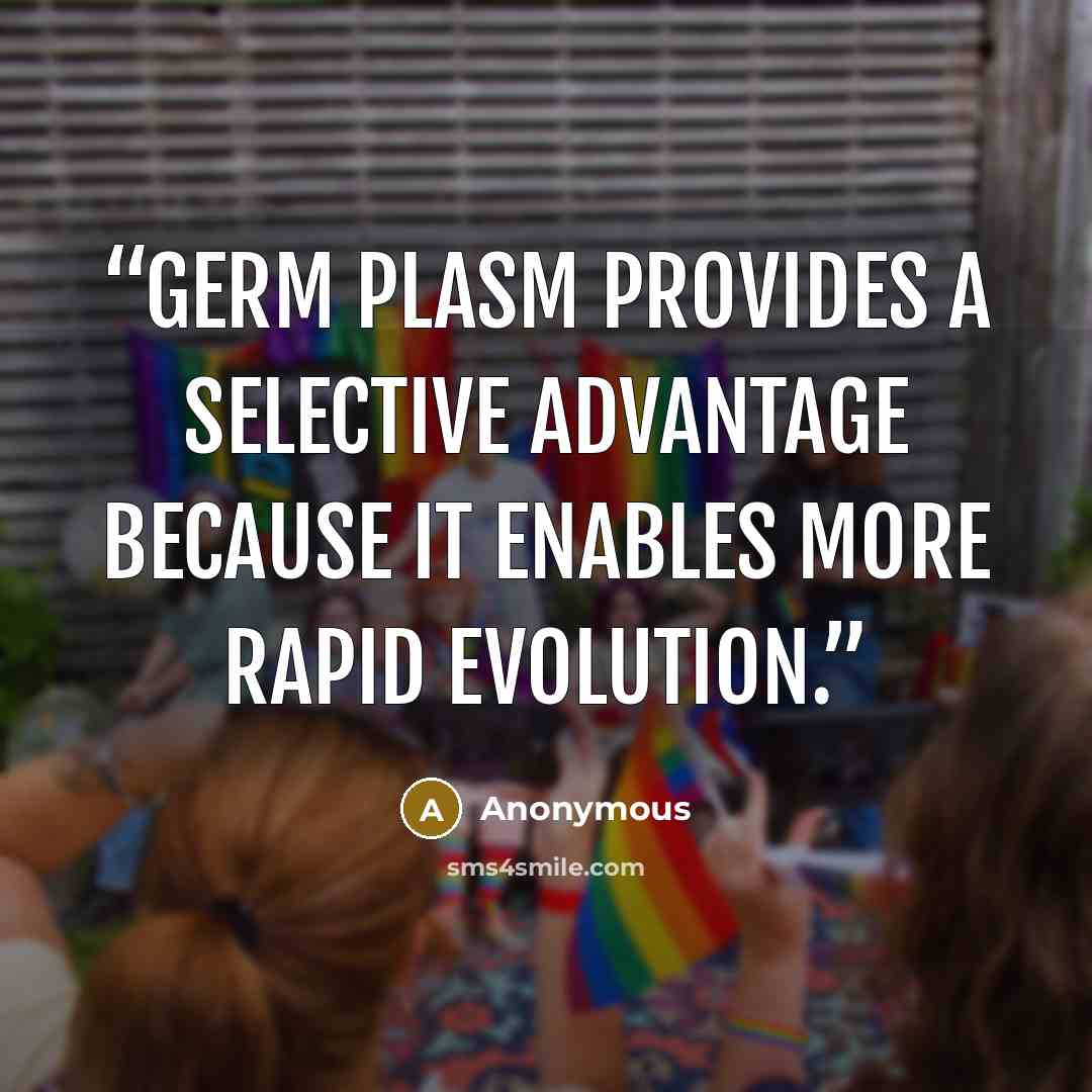 “germ plasm provides a selective advantage because it enables more rapid evolution.” quote by Anonymous