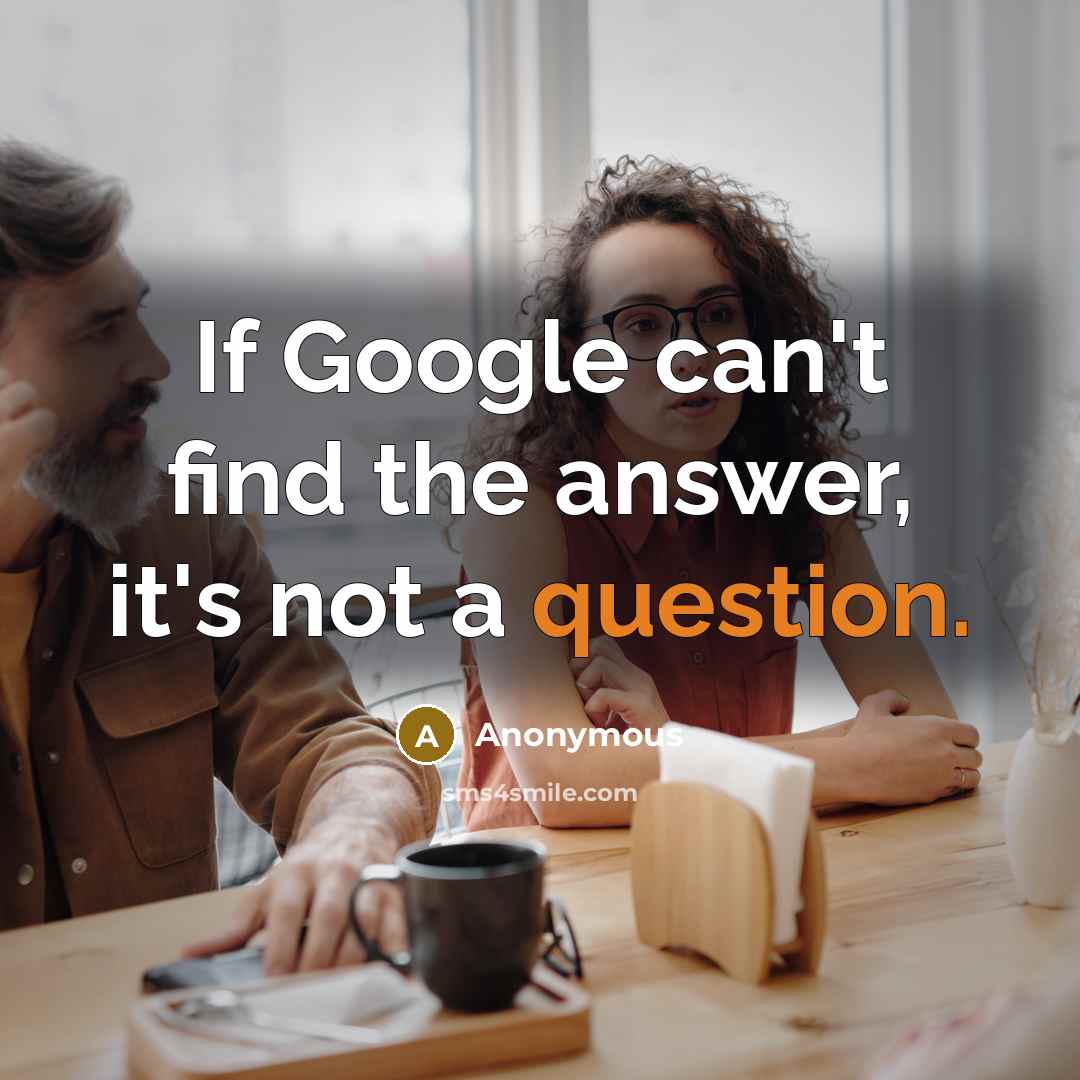“If Google can't find the answer, it's not a question.” quote by Anonymous