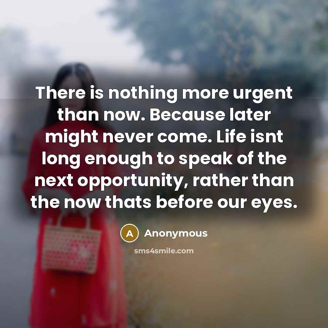 “There is nothing more urgent than now. Because later might…” quote by Anonymous