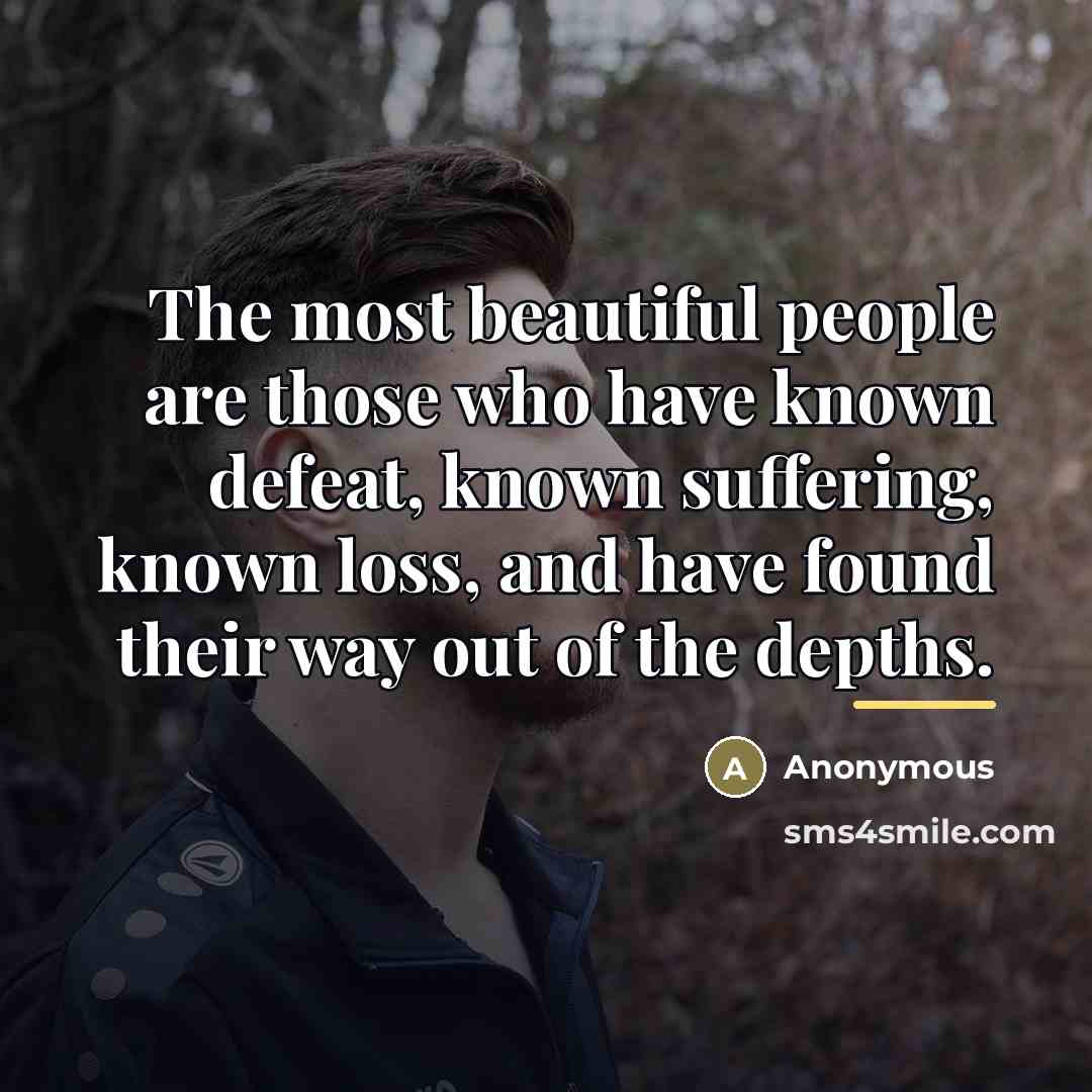 “The most beautiful people are those who have known defeat,…” quote by Anonymous