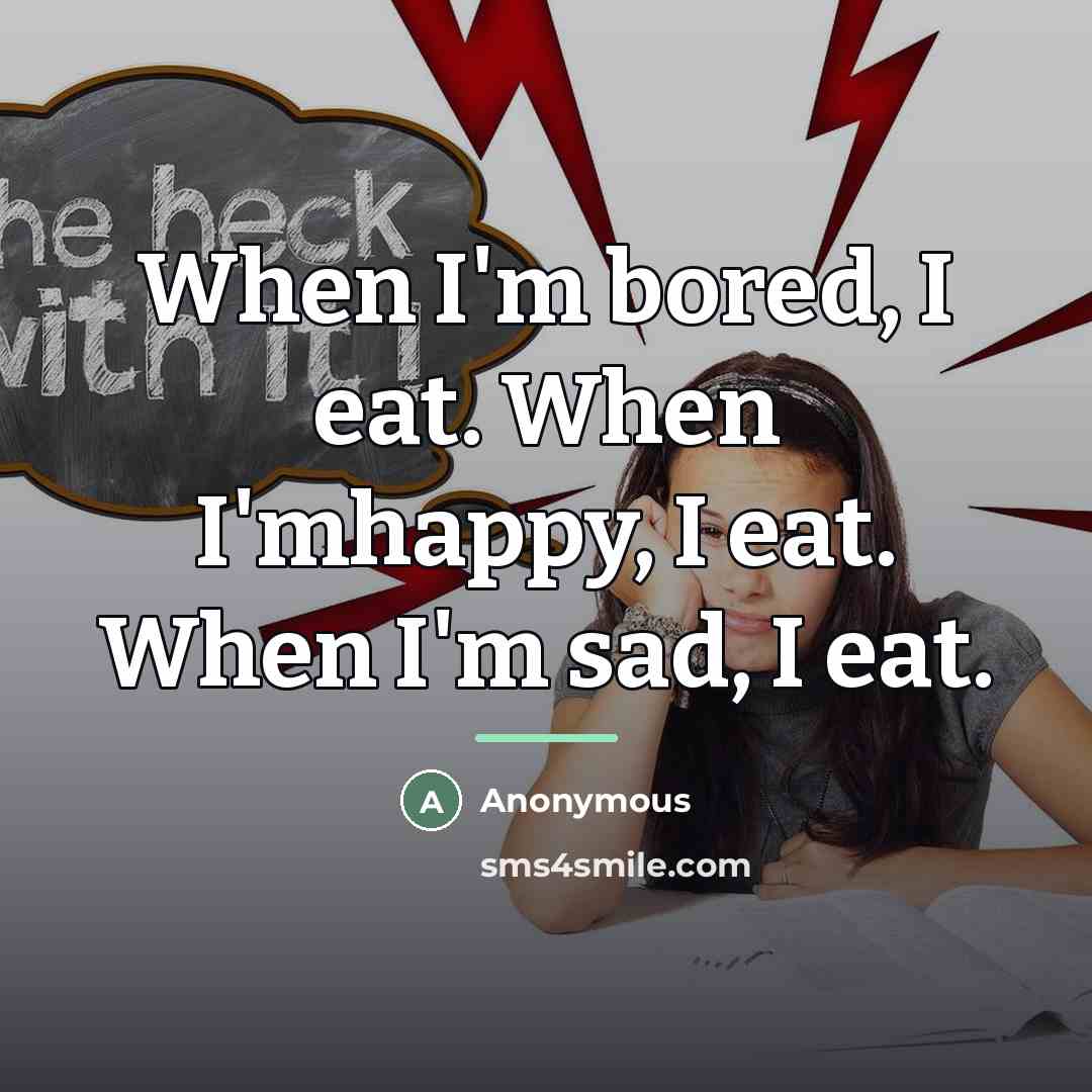 “When I'm bored, I eat. When I'mhappy, I eat. When…” quote by Anonymous