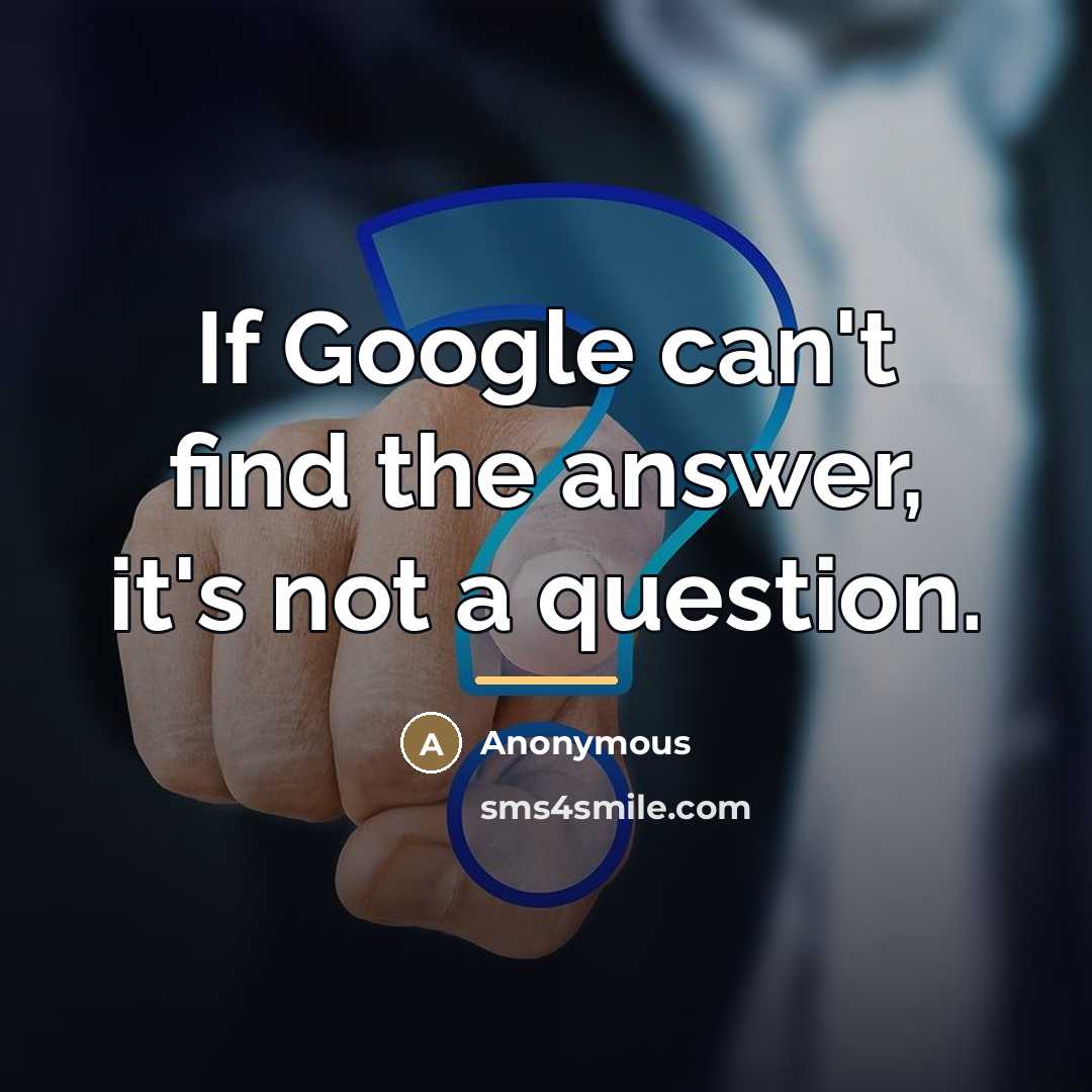 “If Google can't find the answer, it's not a question.…” quote by Anonymous