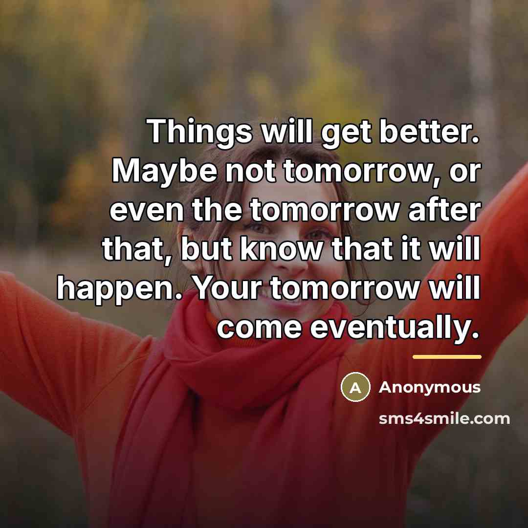“Things will get better. Maybe not tomorrow, or even the…” quote by Anonymous
