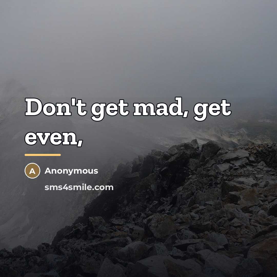 “Don't get mad, get even,…” quote by Anonymous