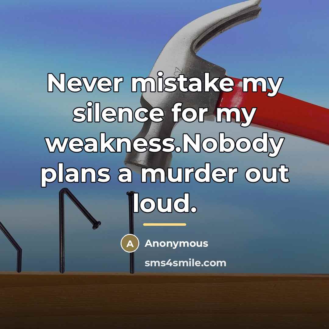 “Never mistake my silence for my weakness.Nobody plans a murder…” quote by Anonymous