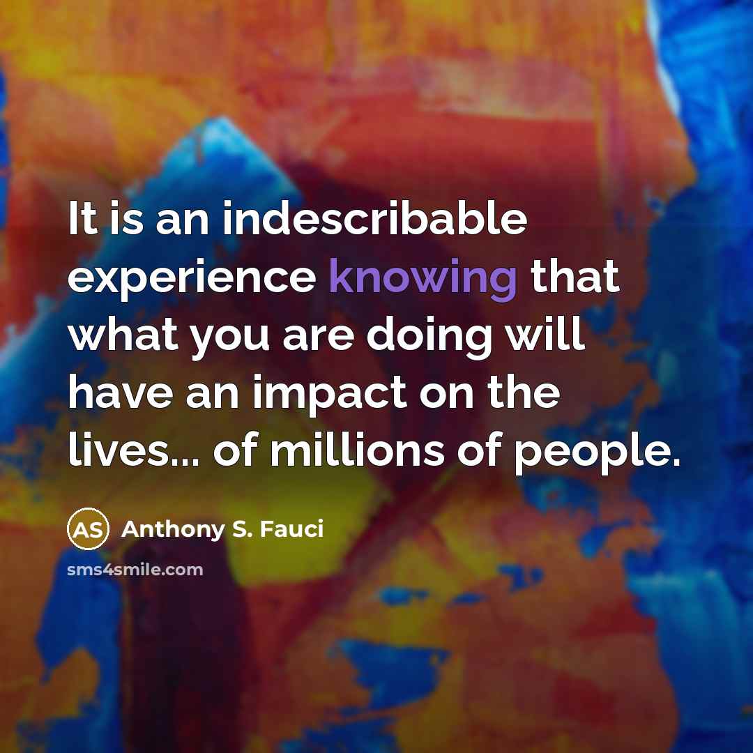“It is an indescribable experience knowing that what you are…” quote by Anthony S. Fauci