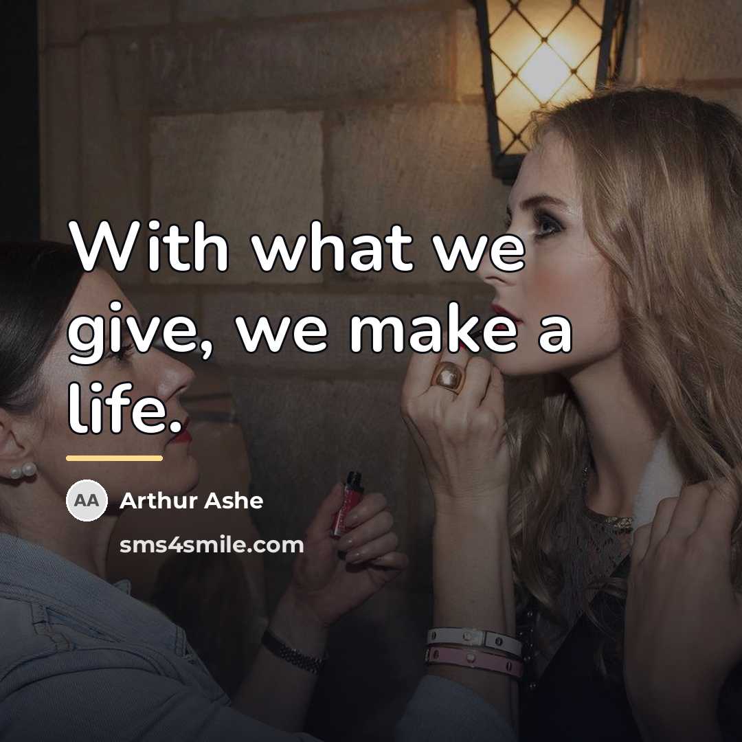 “With what we give, we make a life.…” quote by Arthur Ashe