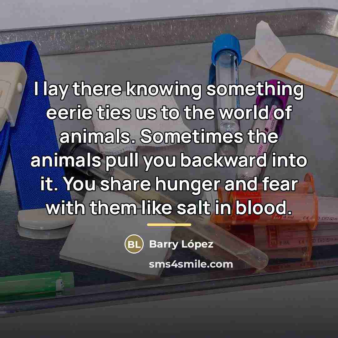 “I lay there knowing something eerie ties us to the…” quote by Barry Lopez
