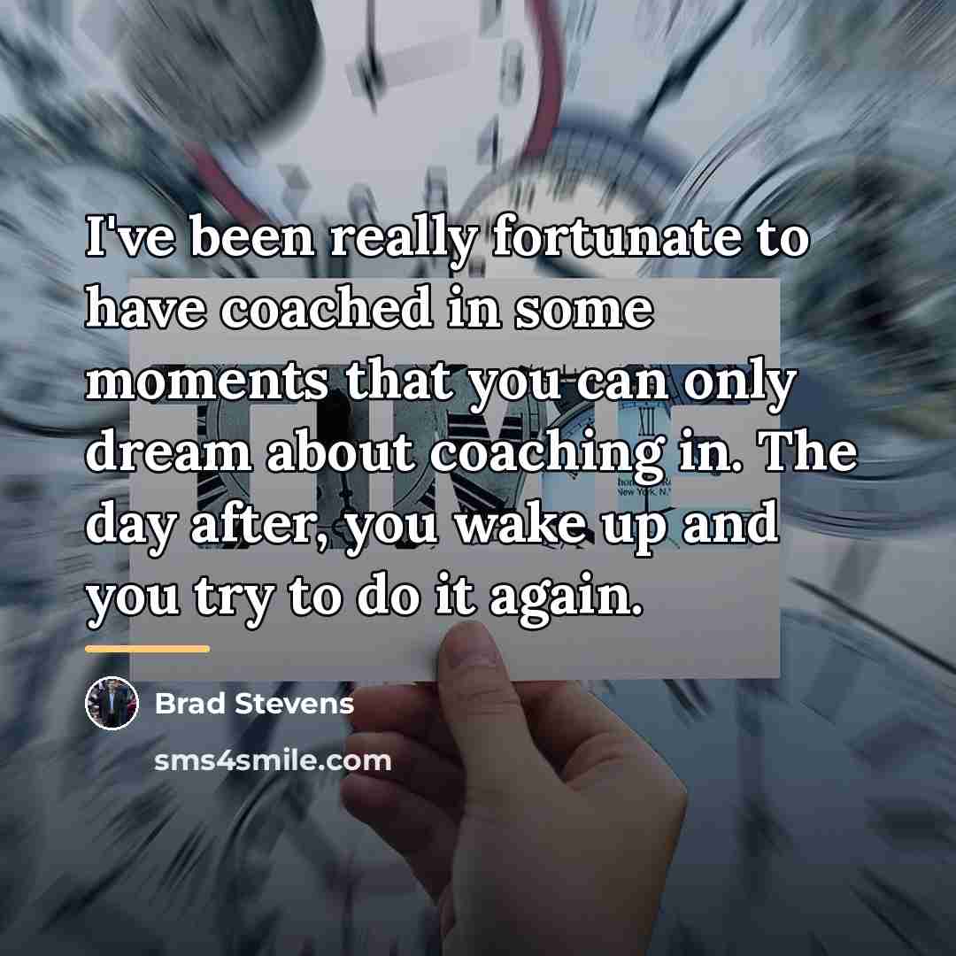 “I've been really fortunate to have coached in some moments…” quote by Brad Stevens