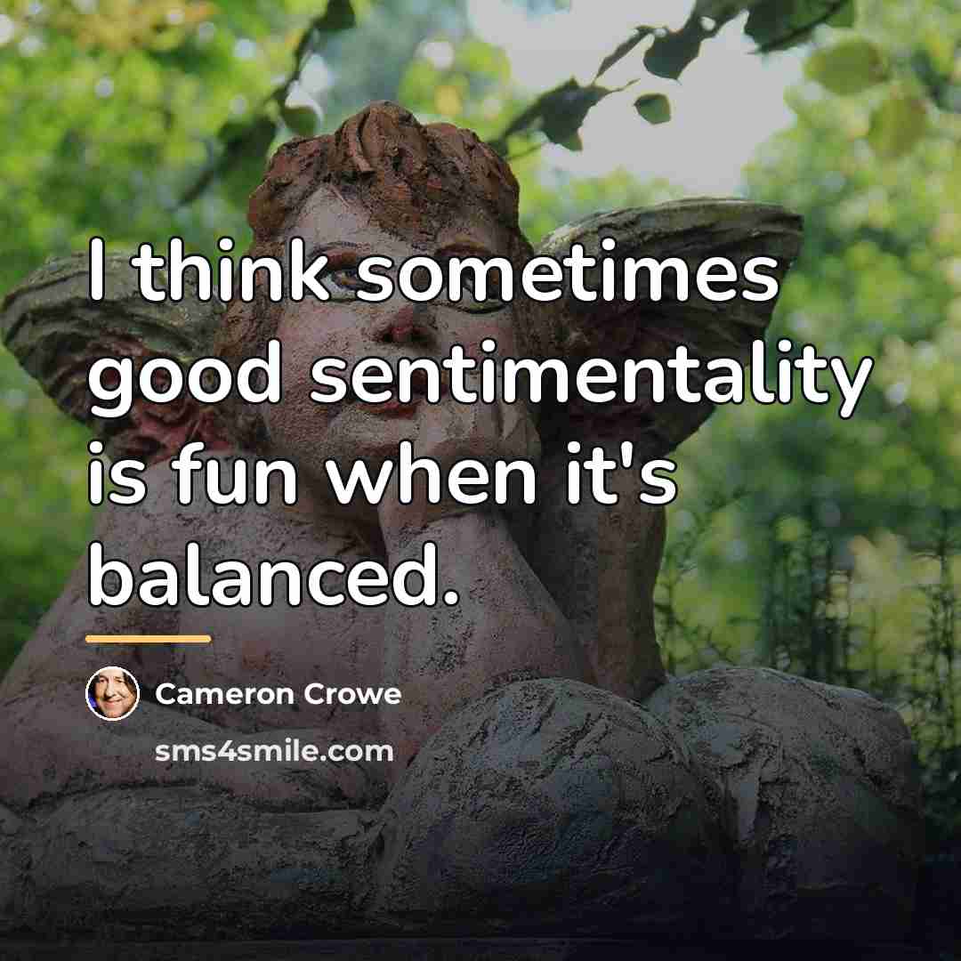 “I think sometimes good sentimentality is fun when it's balanced.…” quote by Cameron Crowe