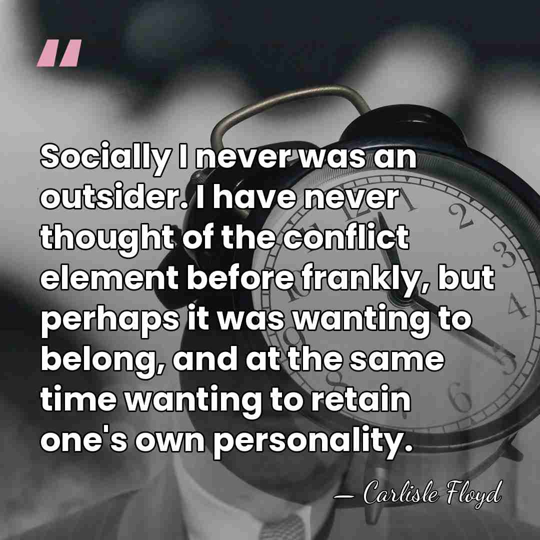 Socially I never was an outsider. I have never thought of the&hellip; - Carlisle Floyd