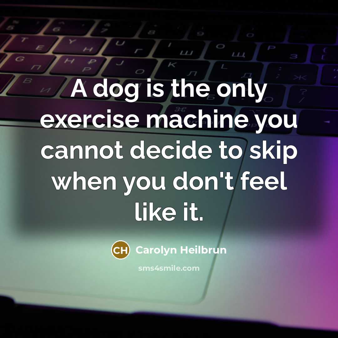 “A dog is the only exercise machine you cannot decide…” quote by Carolyn Heilbrun