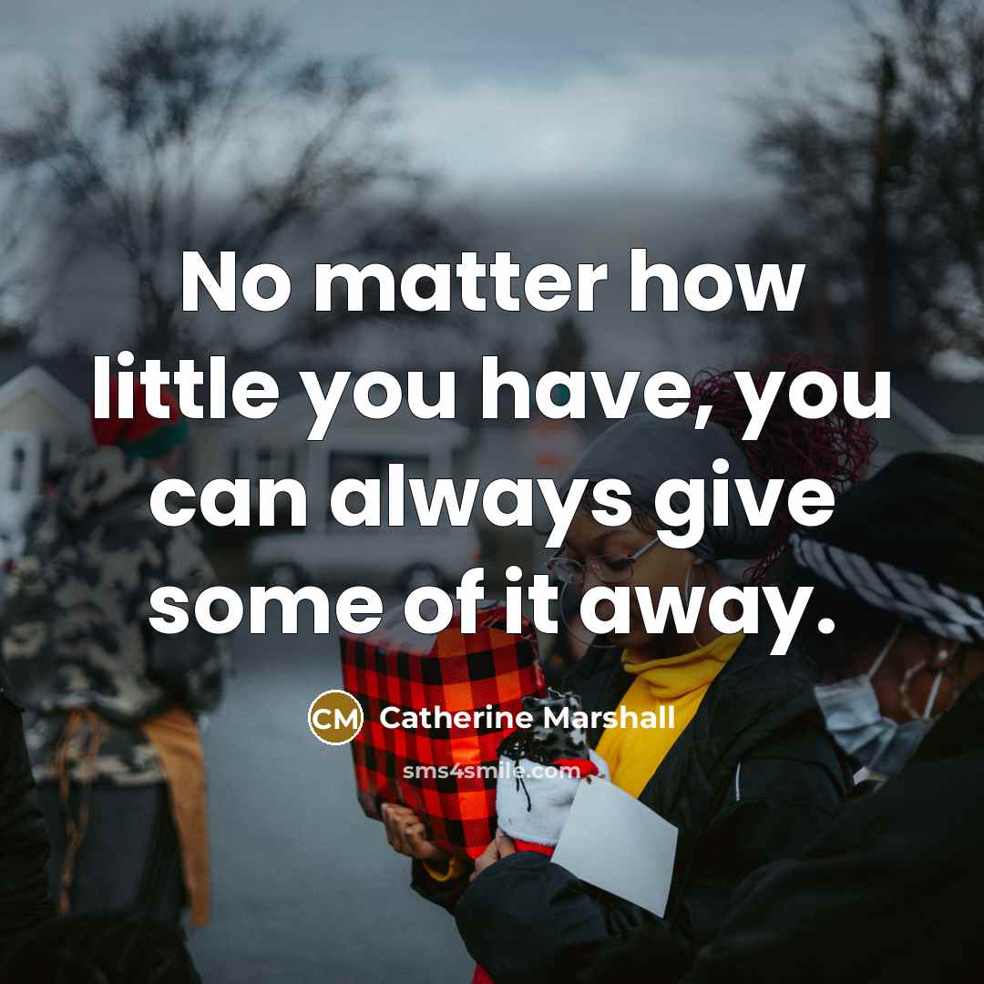“No matter how little you have, you can always give some of it away.” quote by Catherine Marshall