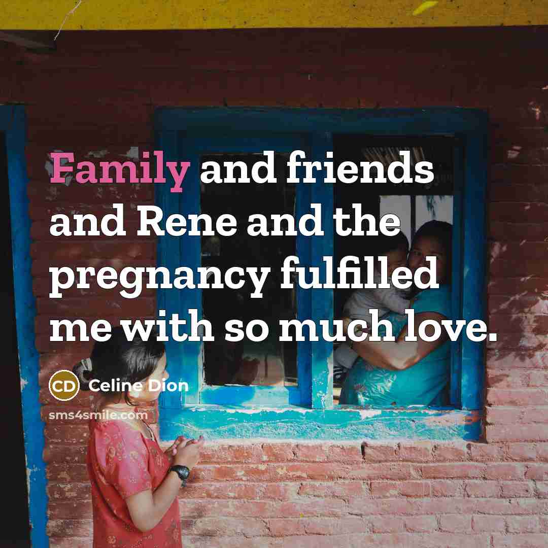 “Family and friends and Rene and the pregnancy fulfilled me…” quote by Celine Dion