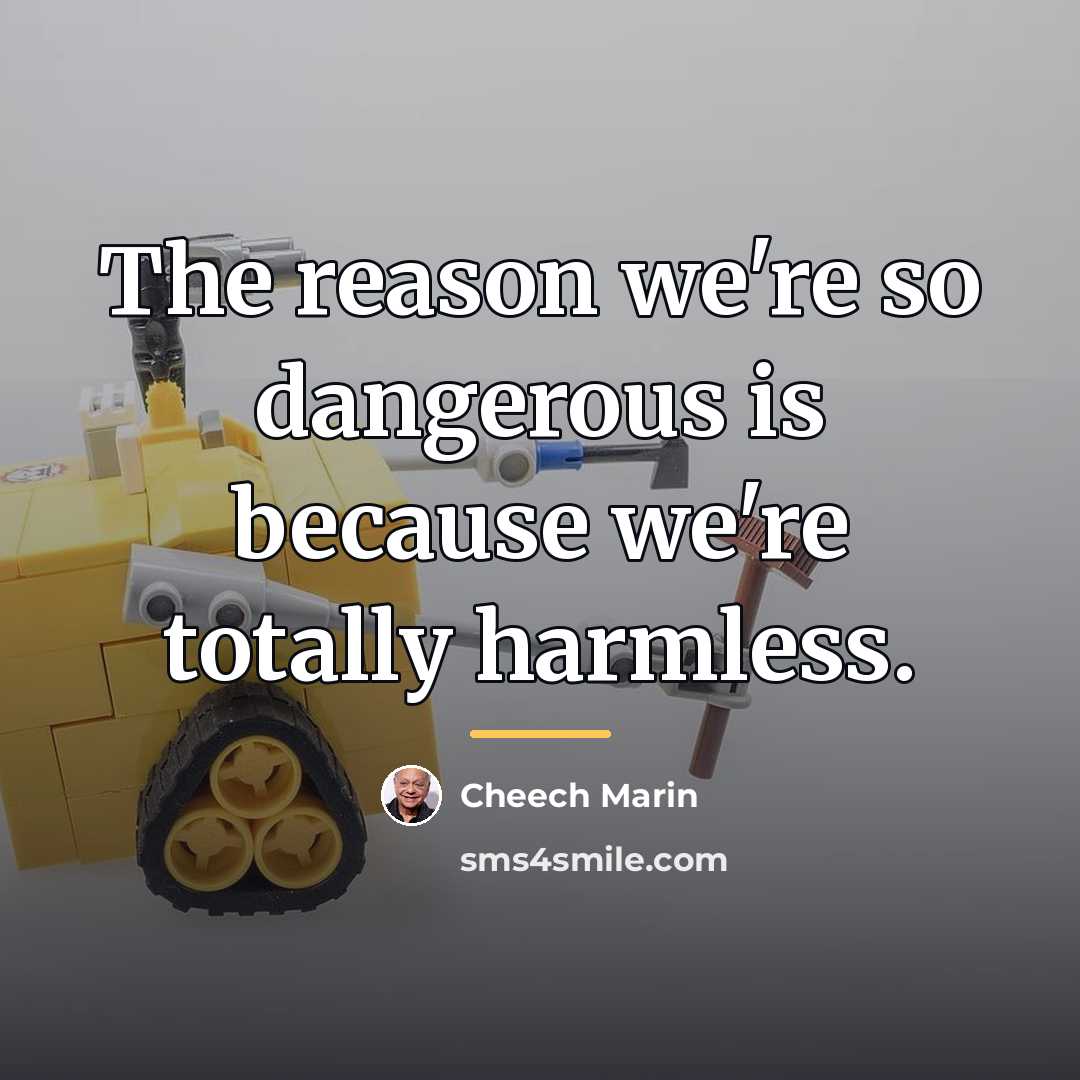 “The reason we're so dangerous is because we're totally harmless.…” quote by Cheech Marin