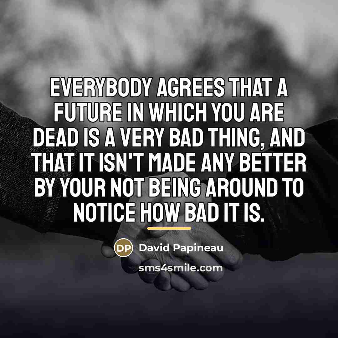 “Everybody agrees that a future in which you are dead…” quote by David Papineau