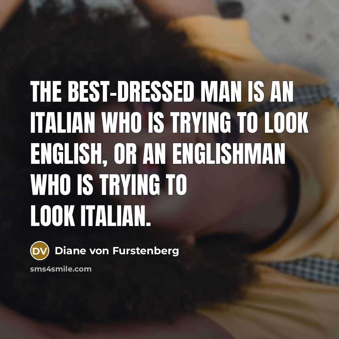 “The best-dressed man is an Italian who is trying to look English, or an Englishman who is trying to look Italian.” quote by Diane von Furstenberg
