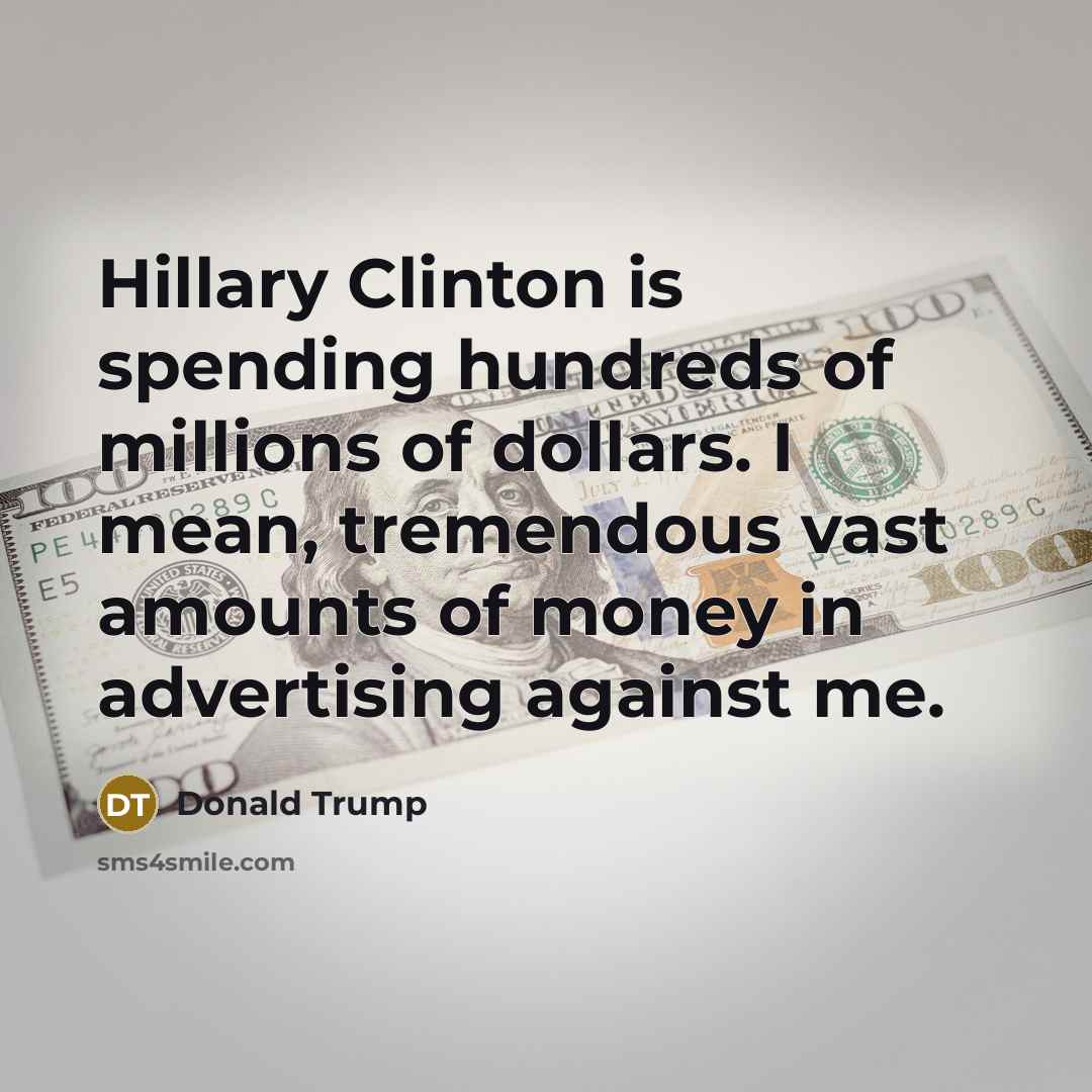 “Hillary Clinton is spending hundreds of millions of dollars. I…” quote by Donald Trump